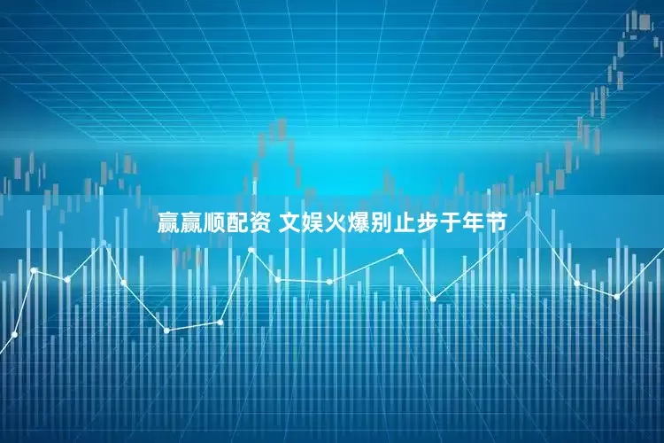 赢赢顺配资 文娱火爆别止步于年节