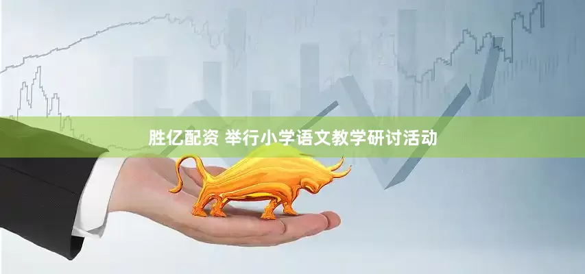 胜亿配资 举行小学语文教学研讨活动