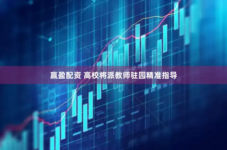 赢盈配资 高校将派教师驻园精准指导